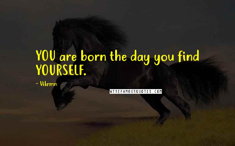 Vikrmn Quotes: YOU are born the day you find YOURSELF.
