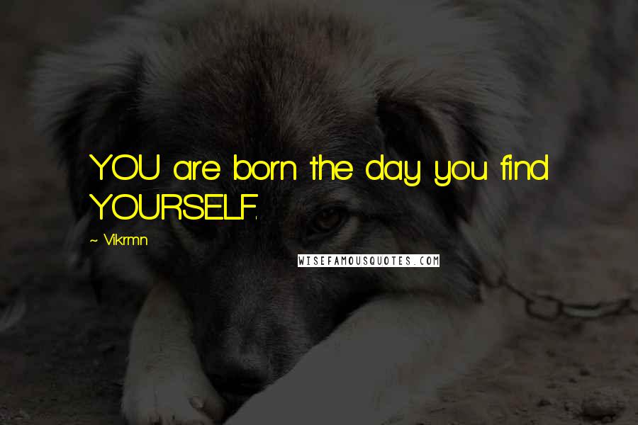 Vikrmn Quotes: YOU are born the day you find YOURSELF.