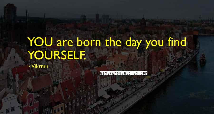 Vikrmn Quotes: YOU are born the day you find YOURSELF.