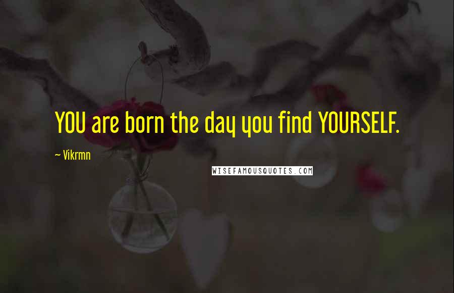 Vikrmn Quotes: YOU are born the day you find YOURSELF.
