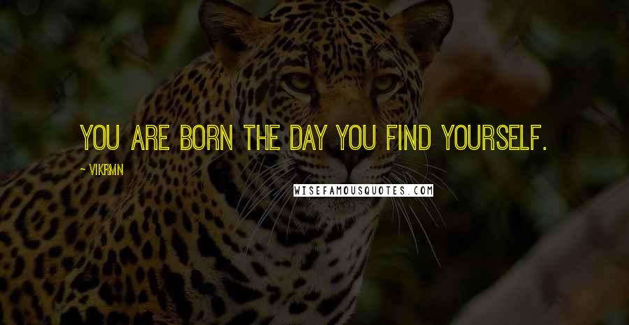 Vikrmn Quotes: YOU are born the day you find YOURSELF.