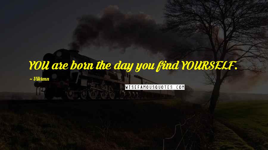 Vikrmn Quotes: YOU are born the day you find YOURSELF.