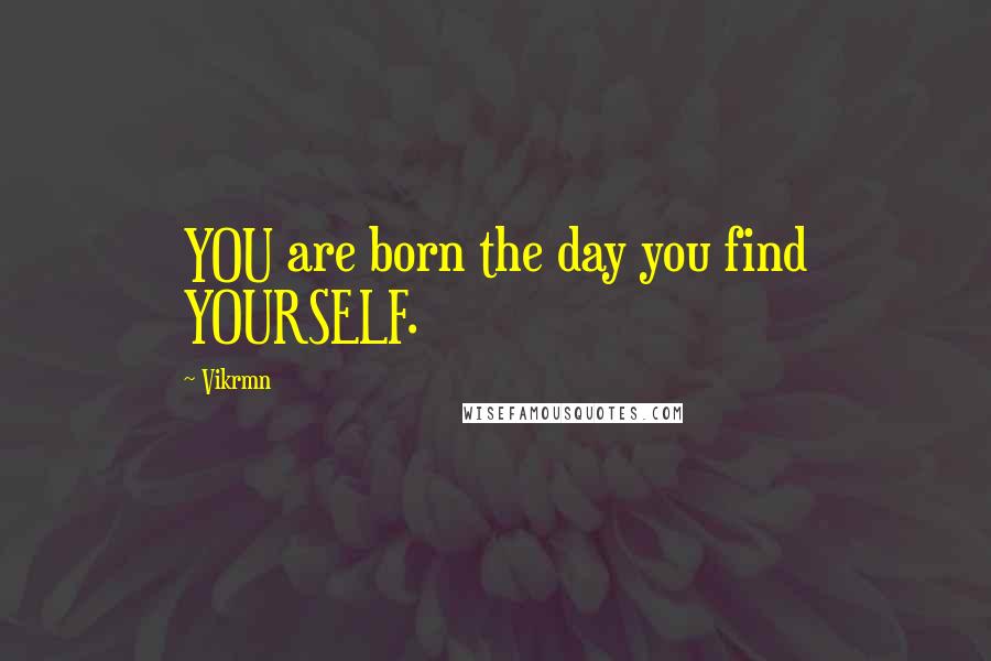 Vikrmn Quotes: YOU are born the day you find YOURSELF.