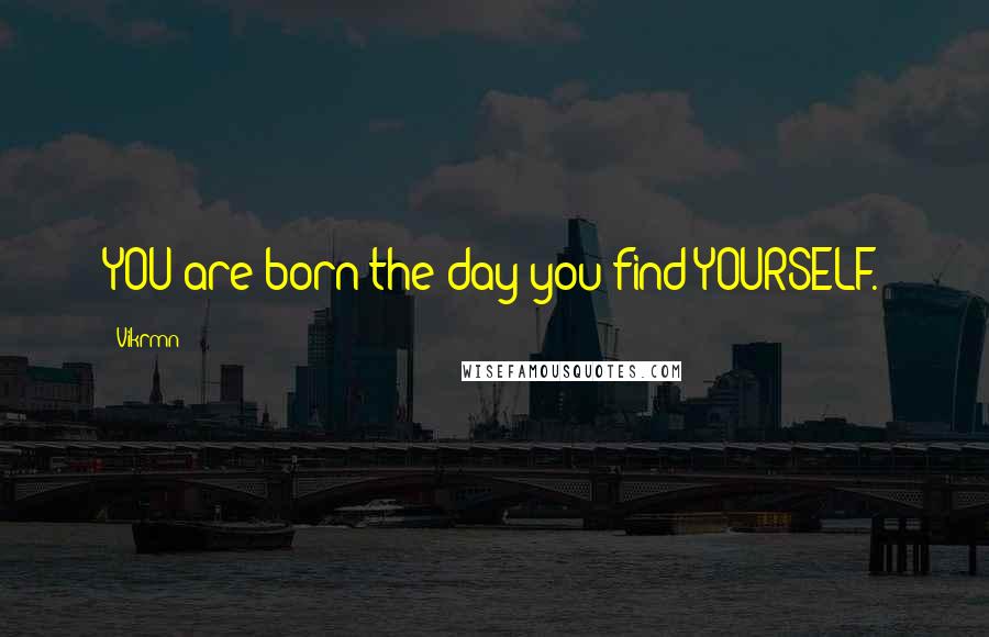 Vikrmn Quotes: YOU are born the day you find YOURSELF.
