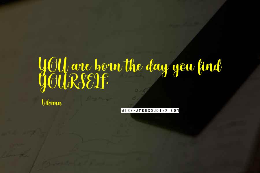Vikrmn Quotes: YOU are born the day you find YOURSELF.
