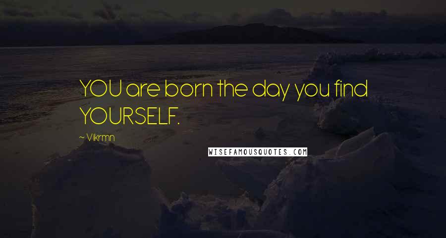 Vikrmn Quotes: YOU are born the day you find YOURSELF.