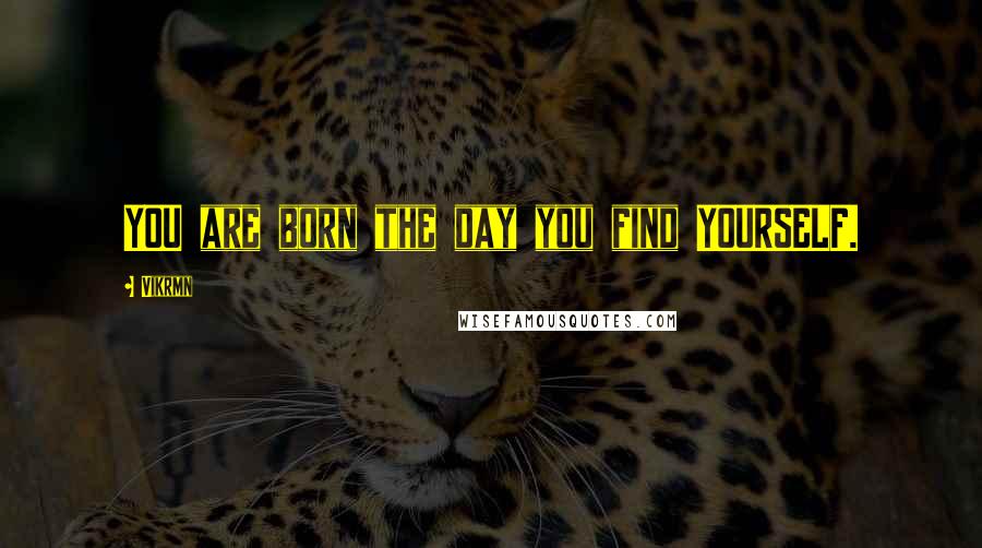 Vikrmn Quotes: YOU are born the day you find YOURSELF.