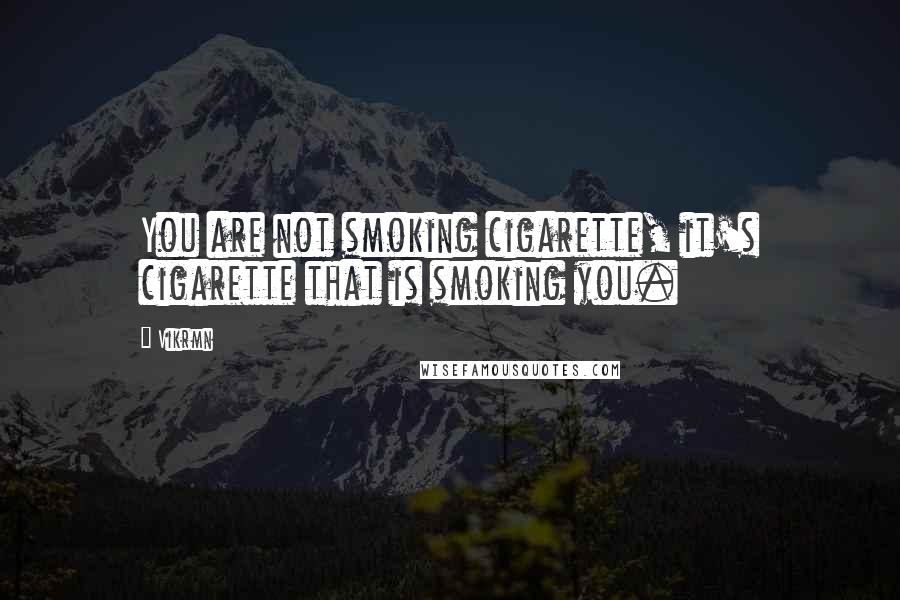 Vikrmn Quotes: You are not smoking cigarette, it's cigarette that is smoking you.