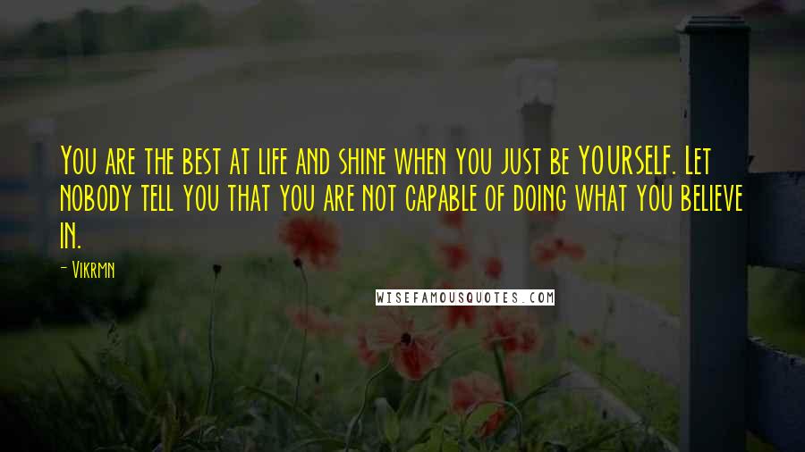 Vikrmn Quotes: You are the best at life and shine when you just be YOURSELF. Let nobody tell you that you are not capable of doing what you believe in.