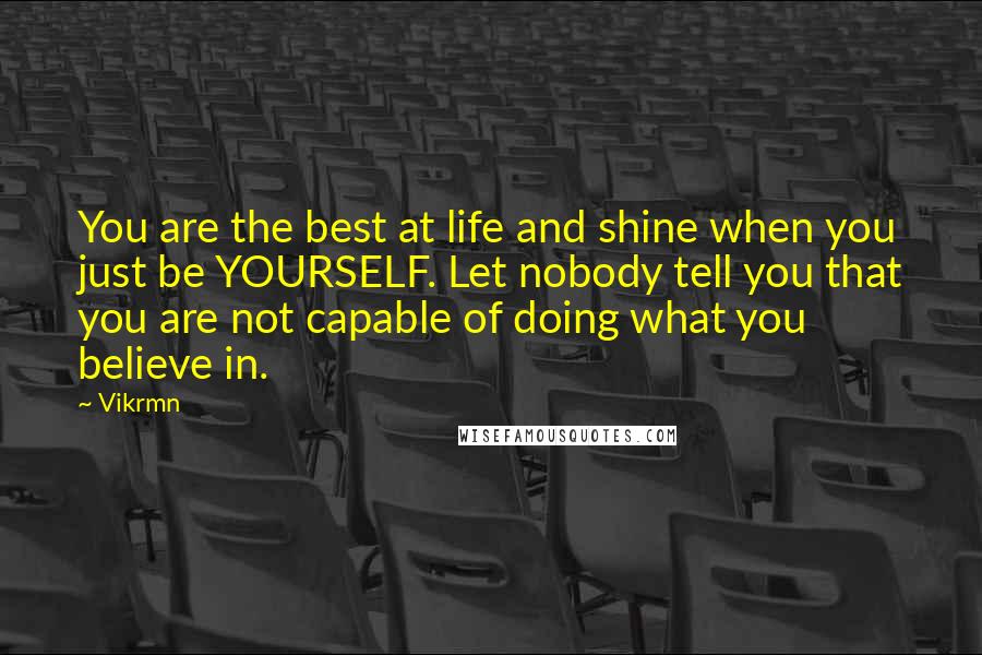 Vikrmn Quotes: You are the best at life and shine when you just be YOURSELF. Let nobody tell you that you are not capable of doing what you believe in.