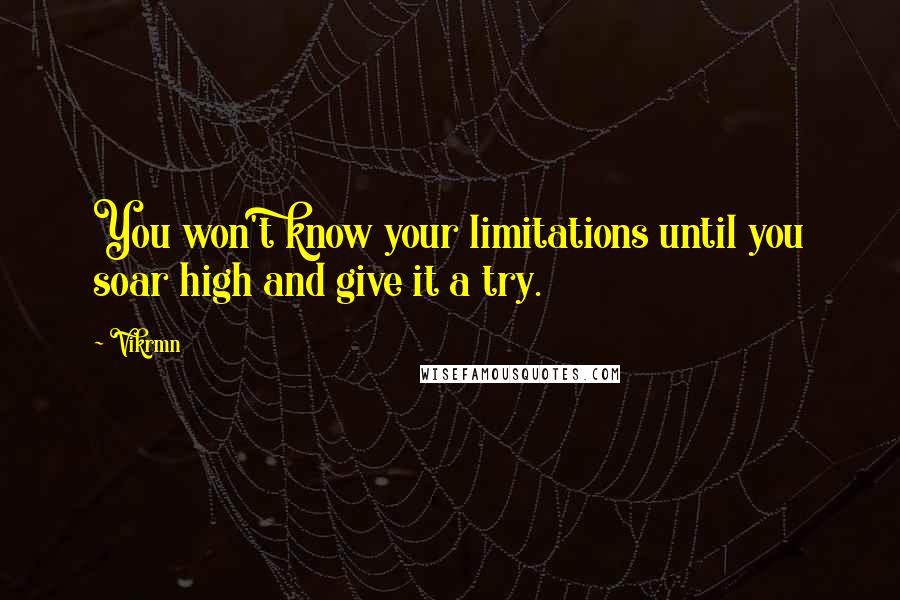 Vikrmn Quotes: You won't know your limitations until you soar high and give it a try.