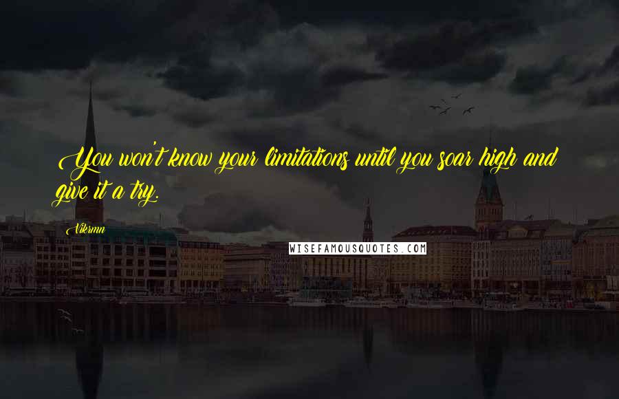 Vikrmn Quotes: You won't know your limitations until you soar high and give it a try.