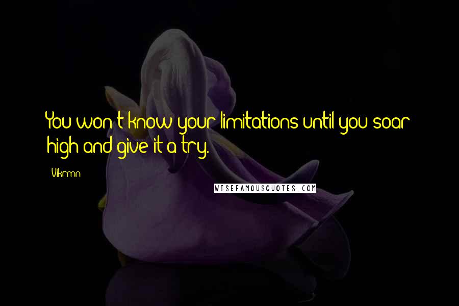 Vikrmn Quotes: You won't know your limitations until you soar high and give it a try.