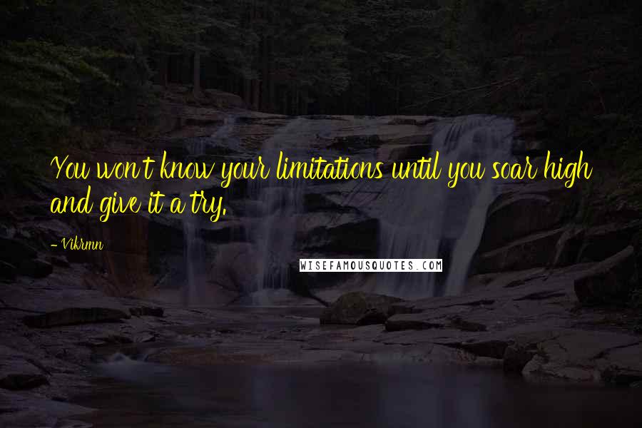Vikrmn Quotes: You won't know your limitations until you soar high and give it a try.