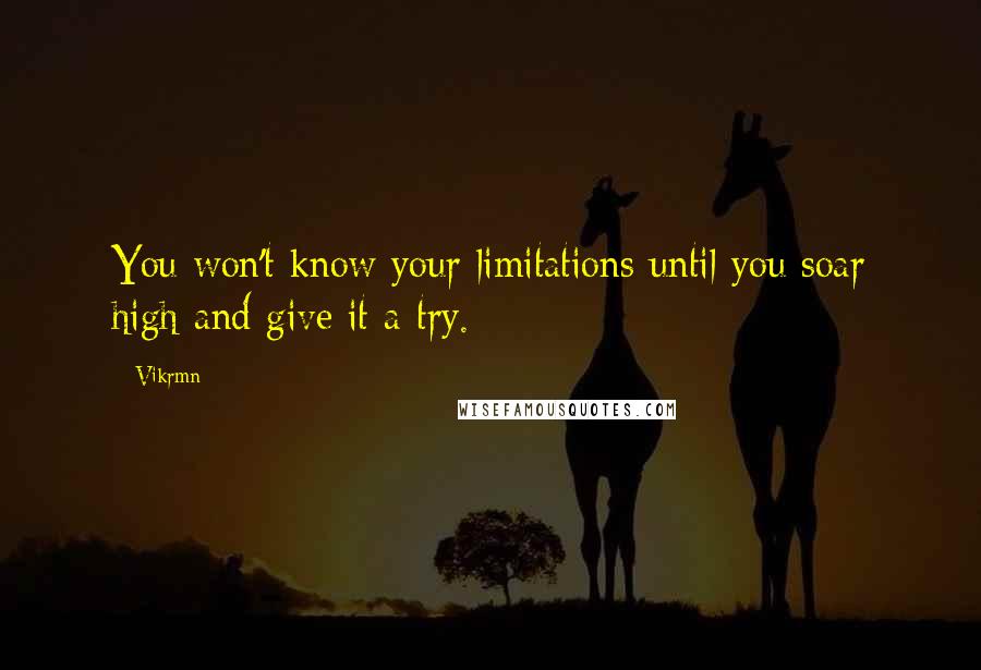 Vikrmn Quotes: You won't know your limitations until you soar high and give it a try.