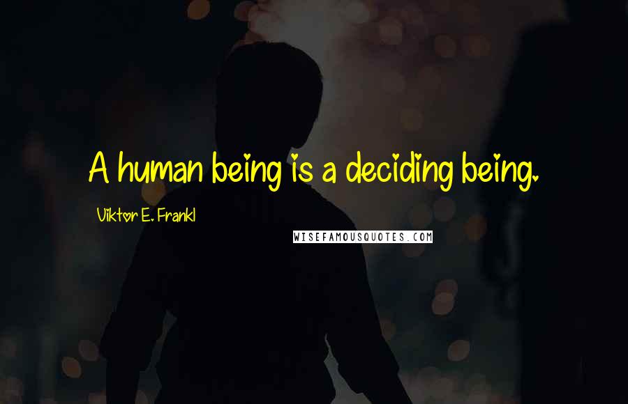 Viktor E. Frankl Quotes: A human being is a deciding being.