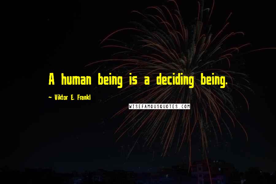 Viktor E. Frankl Quotes: A human being is a deciding being.