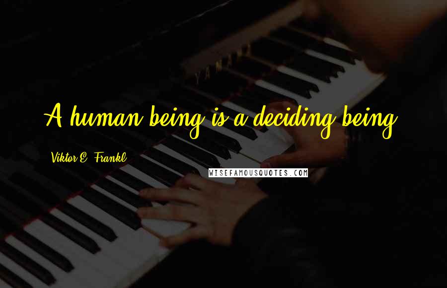 Viktor E. Frankl Quotes: A human being is a deciding being.