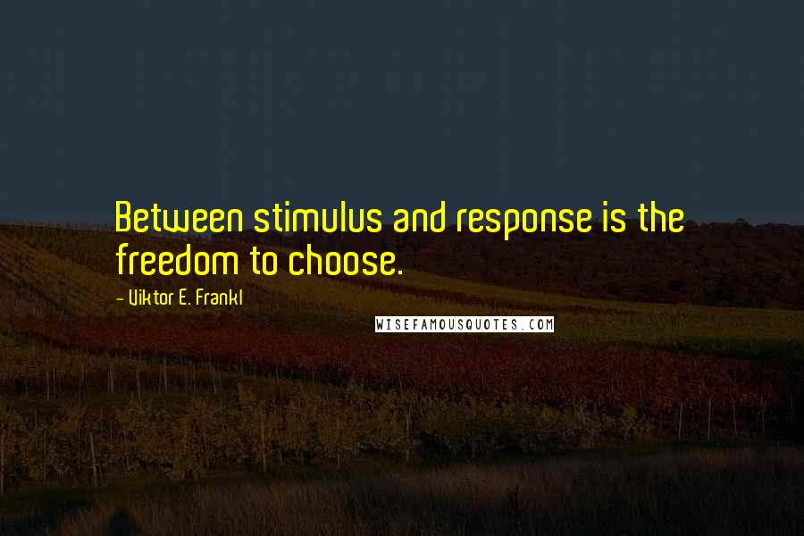 Viktor E. Frankl Quotes: Between stimulus and response is the freedom to choose.