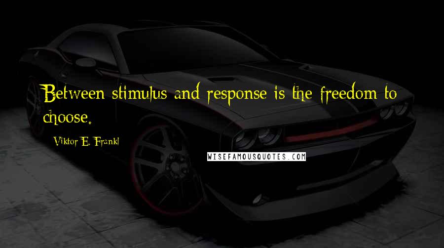 Viktor E. Frankl Quotes: Between stimulus and response is the freedom to choose.