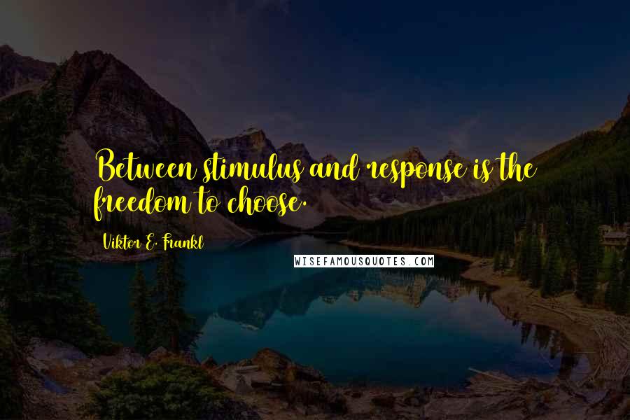 Viktor E. Frankl Quotes: Between stimulus and response is the freedom to choose.