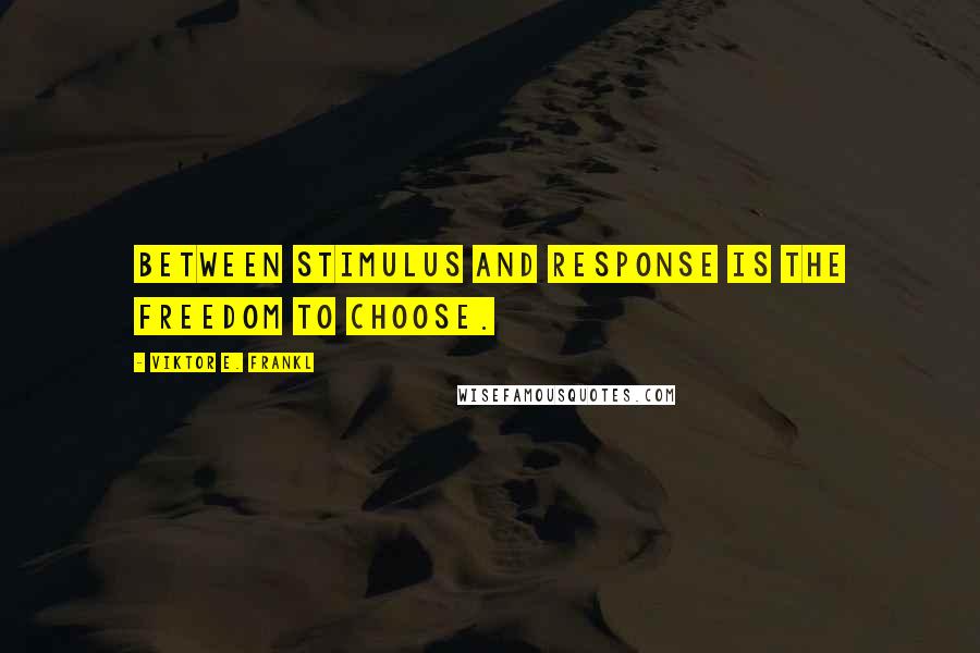 Viktor E. Frankl Quotes: Between stimulus and response is the freedom to choose.