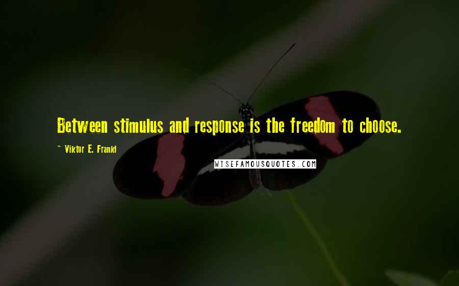 Viktor E. Frankl Quotes: Between stimulus and response is the freedom to choose.