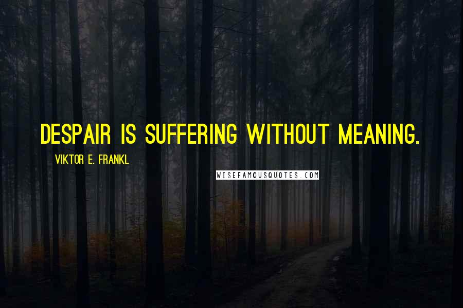 Viktor E. Frankl Quotes: Despair is suffering without meaning.