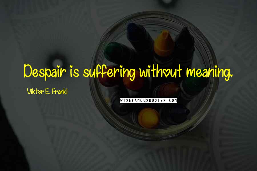 Viktor E. Frankl Quotes: Despair is suffering without meaning.