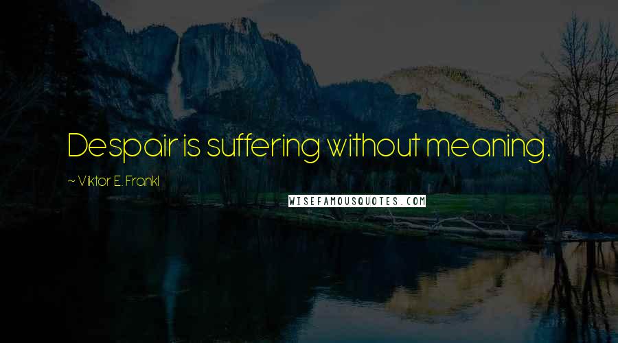 Viktor E. Frankl Quotes: Despair is suffering without meaning.