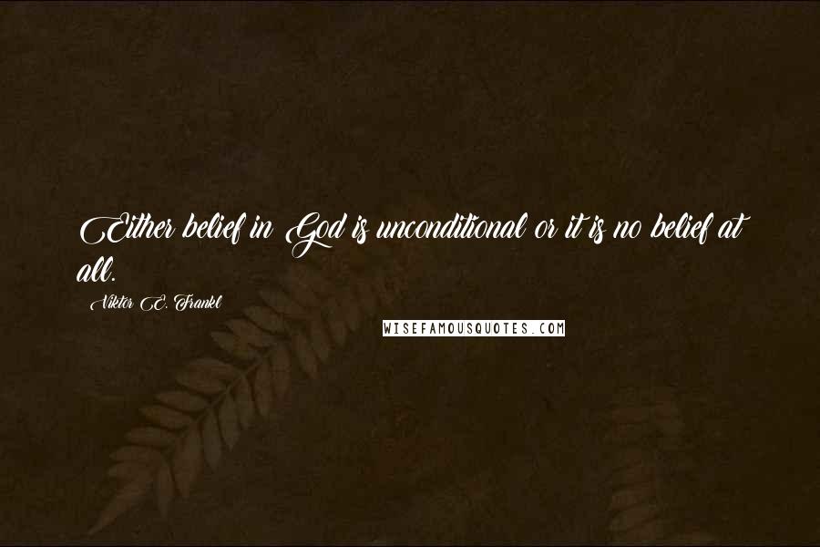 Viktor E. Frankl Quotes: Either belief in God is unconditional or it is no belief at all.