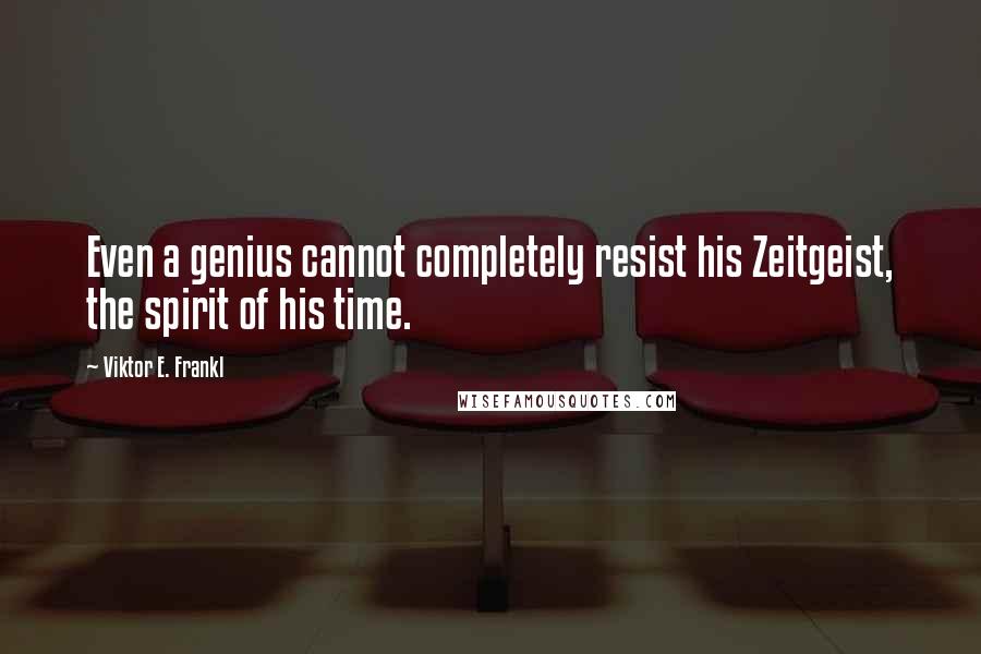 Viktor E. Frankl Quotes: Even a genius cannot completely resist his Zeitgeist, the spirit of his time.