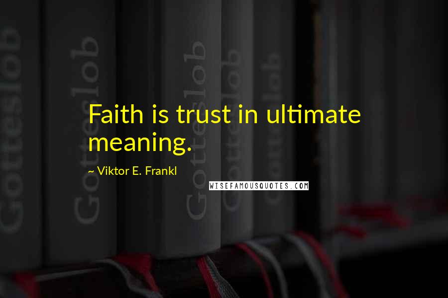 Viktor E. Frankl Quotes: Faith is trust in ultimate meaning.