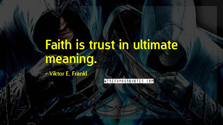 Viktor E. Frankl Quotes: Faith is trust in ultimate meaning.