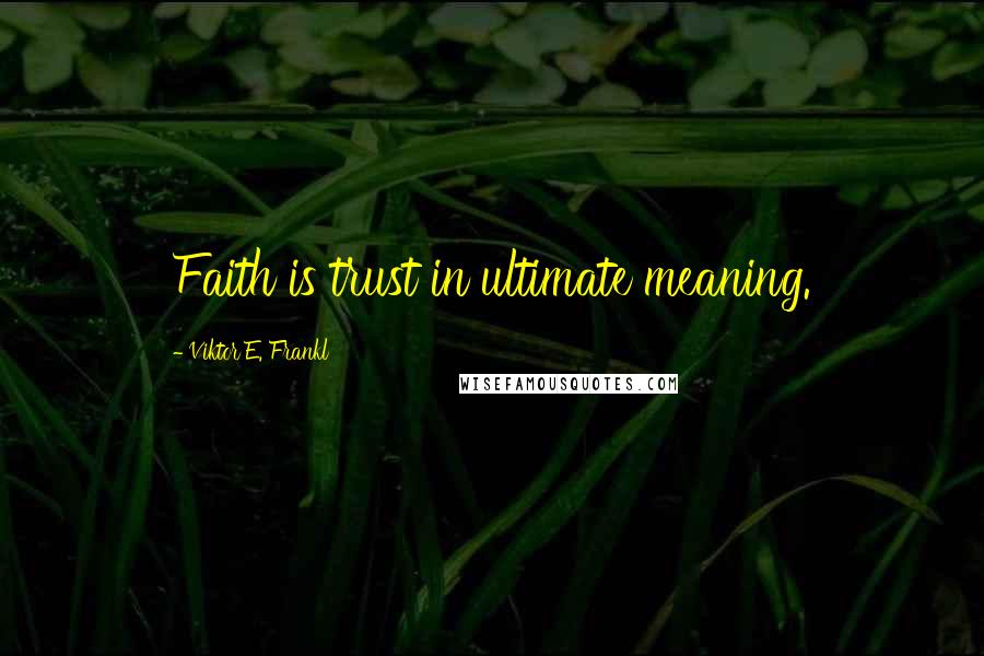 Viktor E. Frankl Quotes: Faith is trust in ultimate meaning.