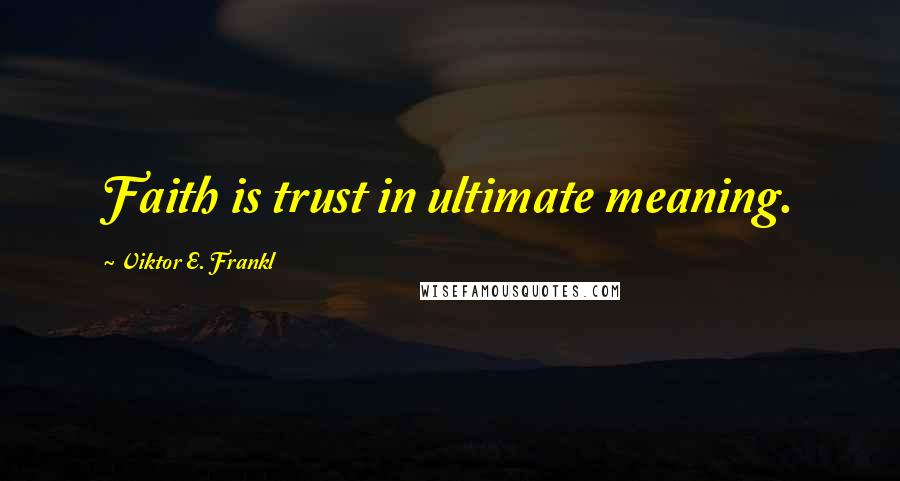 Viktor E. Frankl Quotes: Faith is trust in ultimate meaning.