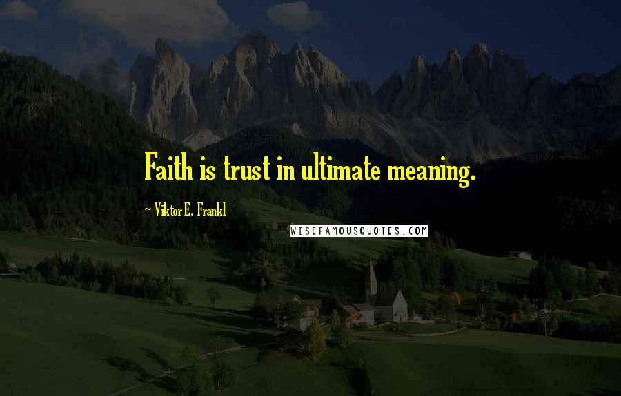 Viktor E. Frankl Quotes: Faith is trust in ultimate meaning.