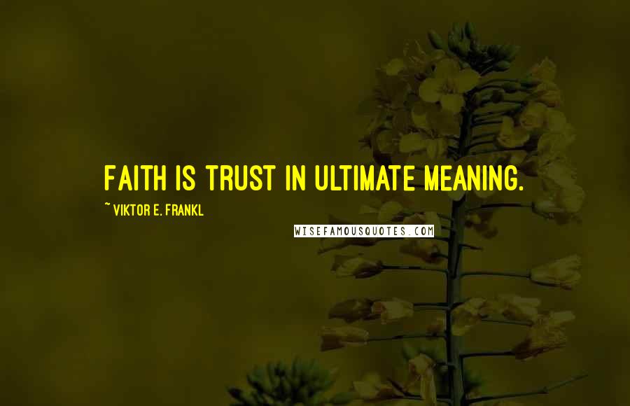 Viktor E. Frankl Quotes: Faith is trust in ultimate meaning.