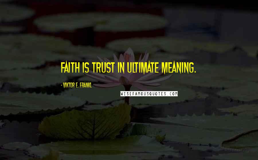 Viktor E. Frankl Quotes: Faith is trust in ultimate meaning.