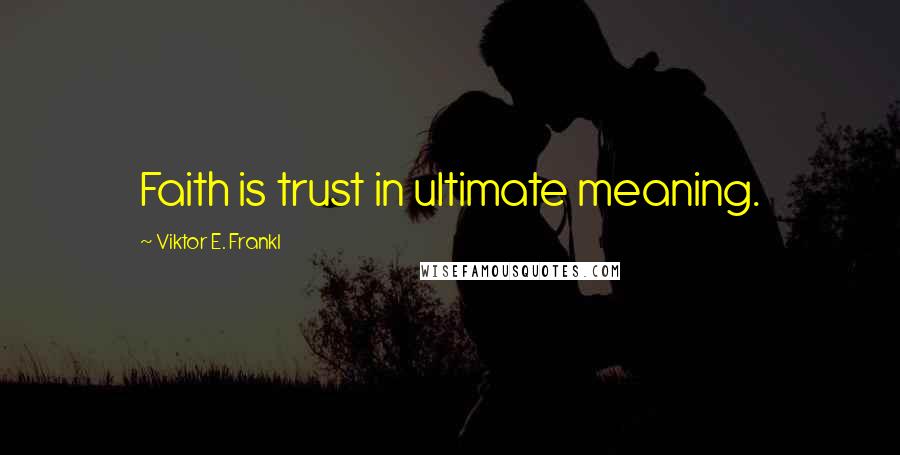 Viktor E. Frankl Quotes: Faith is trust in ultimate meaning.