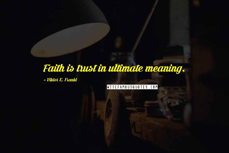 Viktor E. Frankl Quotes: Faith is trust in ultimate meaning.