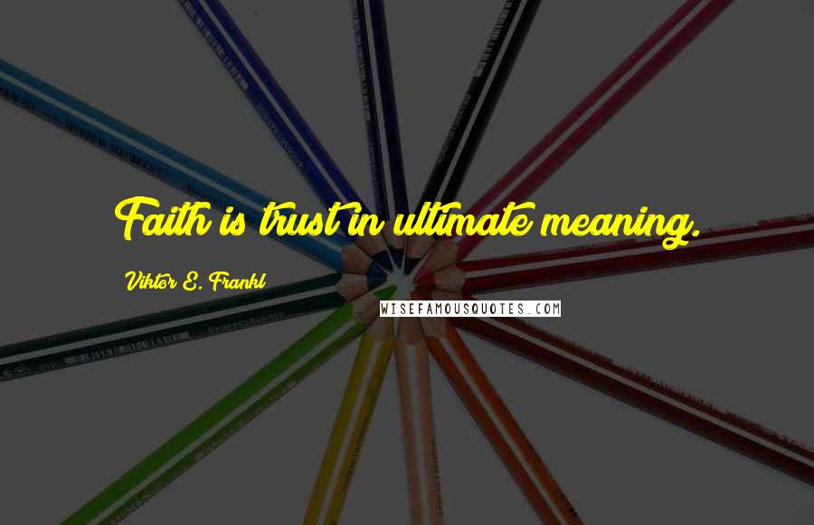 Viktor E. Frankl Quotes: Faith is trust in ultimate meaning.