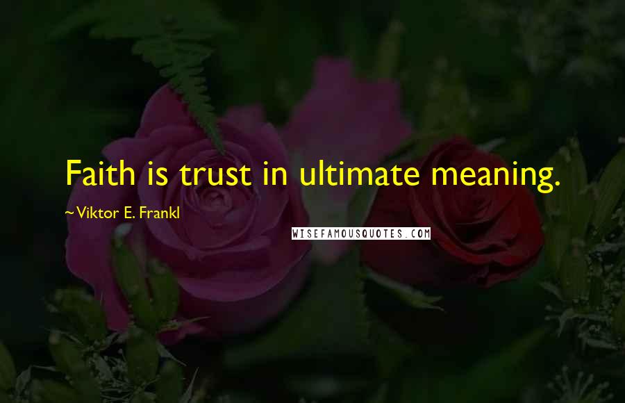 Viktor E. Frankl Quotes: Faith is trust in ultimate meaning.