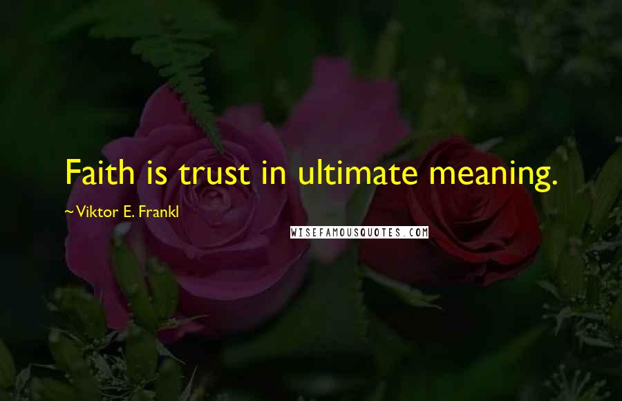 Viktor E. Frankl Quotes: Faith is trust in ultimate meaning.