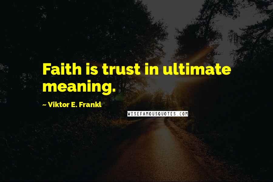 Viktor E. Frankl Quotes: Faith is trust in ultimate meaning.