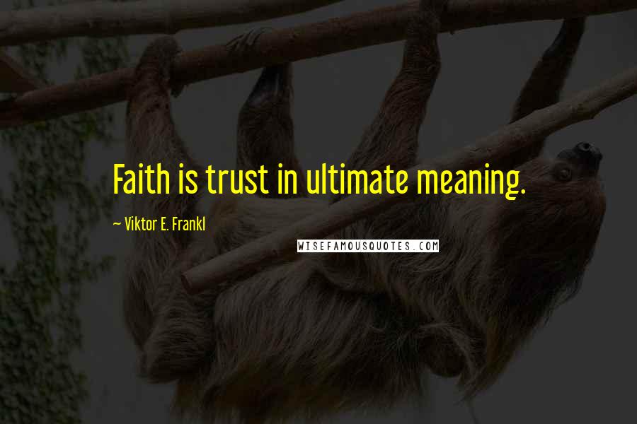 Viktor E. Frankl Quotes: Faith is trust in ultimate meaning.