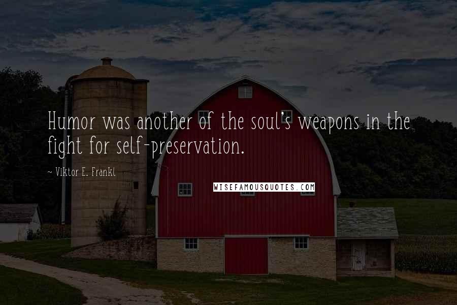 Viktor E. Frankl Quotes: Humor was another of the soul's weapons in the fight for self-preservation.