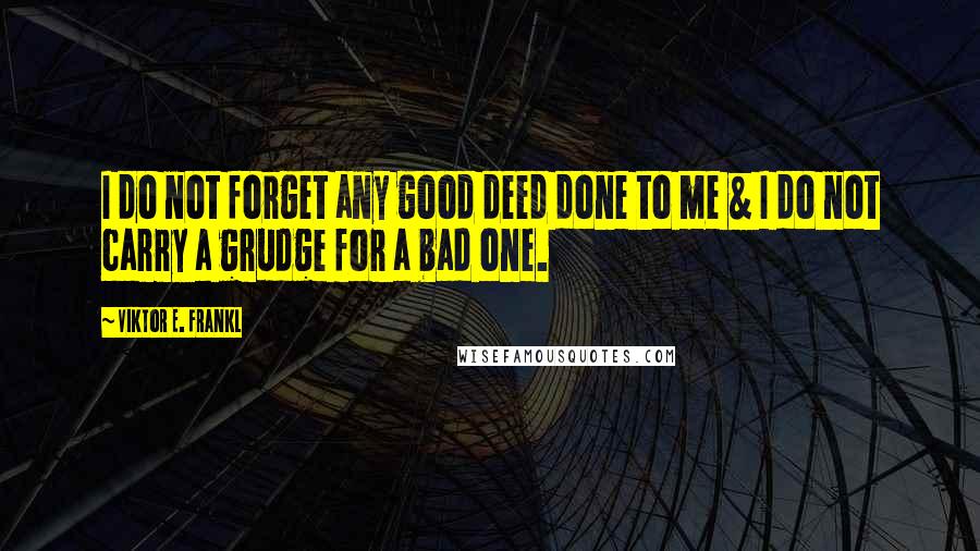 Viktor E. Frankl Quotes: I do not forget any good deed done to me & I do not carry a grudge for a bad one.