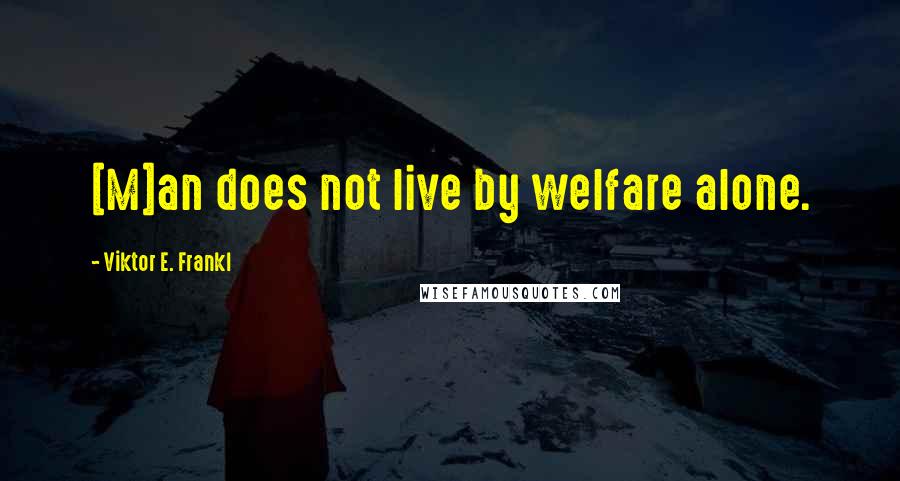 Viktor E. Frankl Quotes: [M]an does not live by welfare alone.