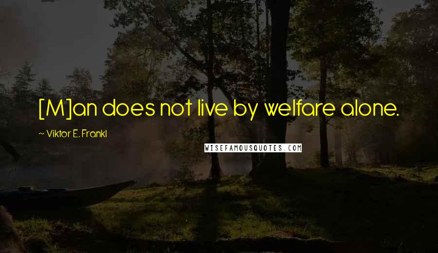 Viktor E. Frankl Quotes: [M]an does not live by welfare alone.